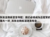 九游娱乐-灰熊主教练誓言夺冠：我们必将成为总冠军的强大一环_灰熊主教练泪洒发布会