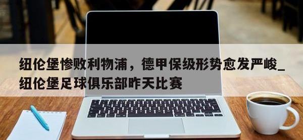 九游娱乐-纽伦堡惨败利物浦，德甲保级形势愈发严峻_纽伦堡足球俱乐部昨天比赛