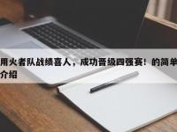 九游娱乐-用火者队战绩喜人，成功晋级四强赛！的简单介绍