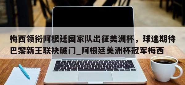 九游娱乐-梅西领衔阿根廷国家队出征美洲杯，球迷期待巴黎新王联袂破门_阿根廷美洲杯冠军梅西