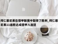 九游娱乐-拜仁慕尼黑在德甲联赛中取得了胜利_拜仁慕尼黑11连胜达成德甲八连冠