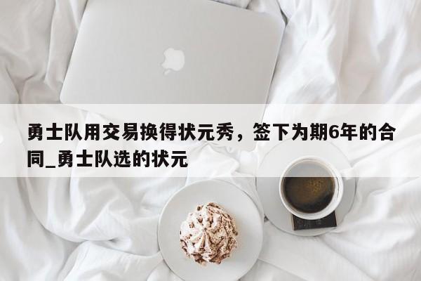 九游娱乐-勇士队用交易换得状元秀，签下为期6年的合同_勇士队选的状元