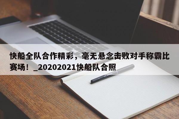 九游娱乐-快船全队合作精彩，毫无悬念击败对手称霸比赛场！_20202021快船队合照