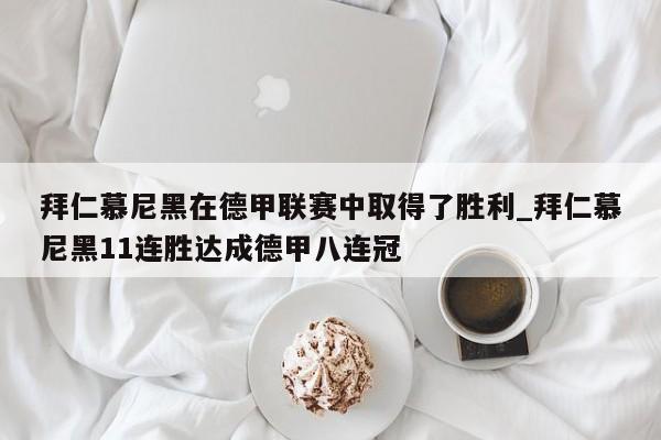 九游娱乐-拜仁慕尼黑在德甲联赛中取得了胜利_拜仁慕尼黑11连胜达成德甲八连冠